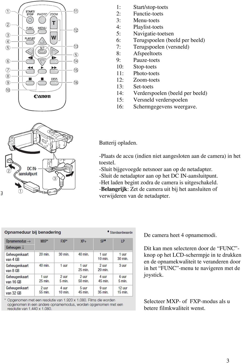 -Plaats de accu (indien niet aangesloten aan de camera) in het toestel. -Sluit bijgevoegde netsnoer aan op de netadapter. -Sluit de netadaptor aan op het DC IN-aansluitpunt.