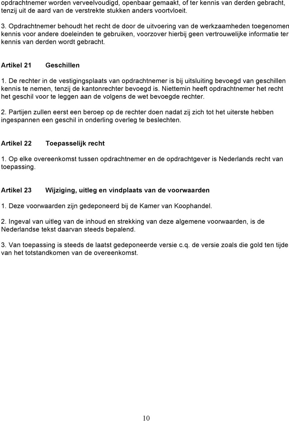 derden wordt gebracht. Artikel 21 Geschillen 1. De rechter in de vestigingsplaats van opdrachtnemer is bij uitsluiting bevoegd van geschillen kennis te nemen, tenzij de kantonrechter bevoegd is.