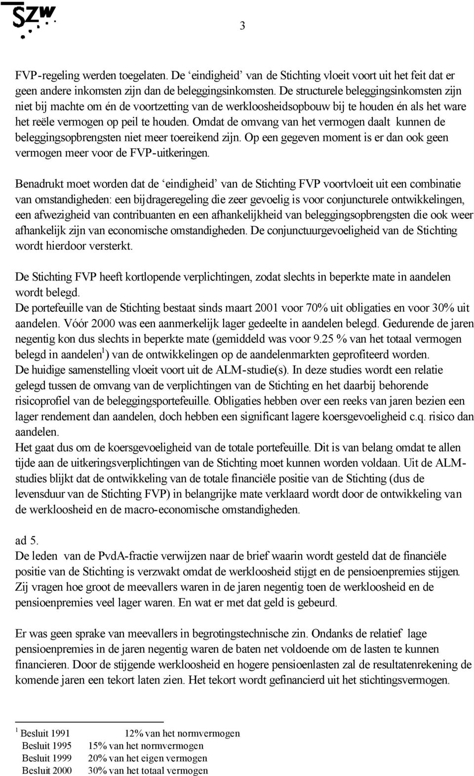 Omdat de omvang van het vermogen daalt kunnen de beleggingsopbrengsten niet meer toereikend zijn. Op een gegeven moment is er dan ook geen vermogen meer voor de FVP-uitkeringen.