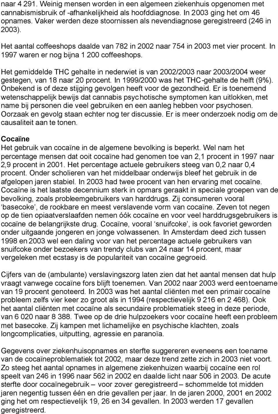 In 1997 waren er nog bijna 1 200 coffeeshops. Het gemiddelde THC gehalte in nederwiet is van 2002/2003 naar 2003/2004 weer gestegen, van 18 naar 20 procent.