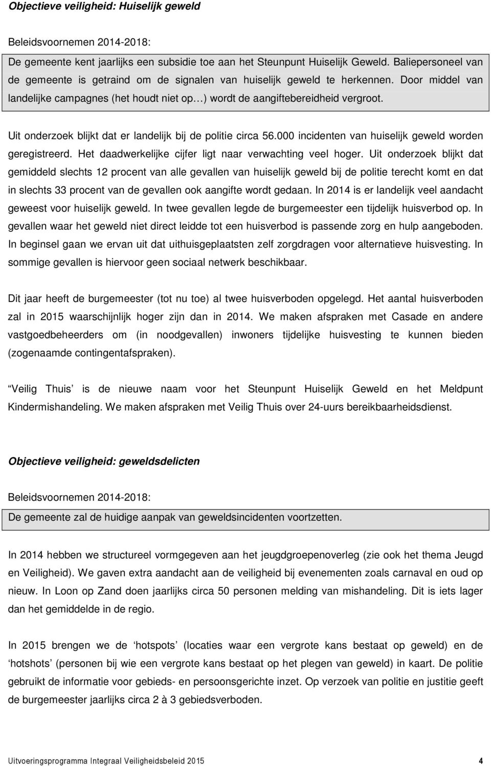 Uit onderzoek blijkt dat er landelijk bij de politie circa 56.000 incidenten van huiselijk geweld worden geregistreerd. Het daadwerkelijke cijfer ligt naar verwachting veel hoger.