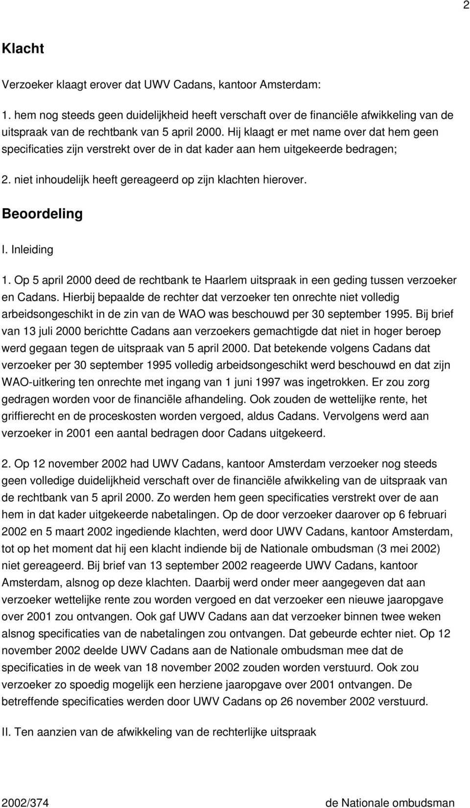 Hij klaagt er met name over dat hem geen specificaties zijn verstrekt over de in dat kader aan hem uitgekeerde bedragen; 2. niet inhoudelijk heeft gereageerd op zijn klachten hierover. Beoordeling I.