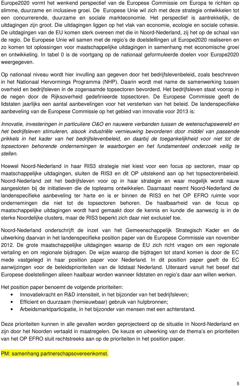 Die uitdagingen liggen op het vlak van economie, ecologie en sociale cohesie. De uitdagingen van de EU komen sterk overeen met die in Noord-Nederland, zij het op de schaal van de regio.