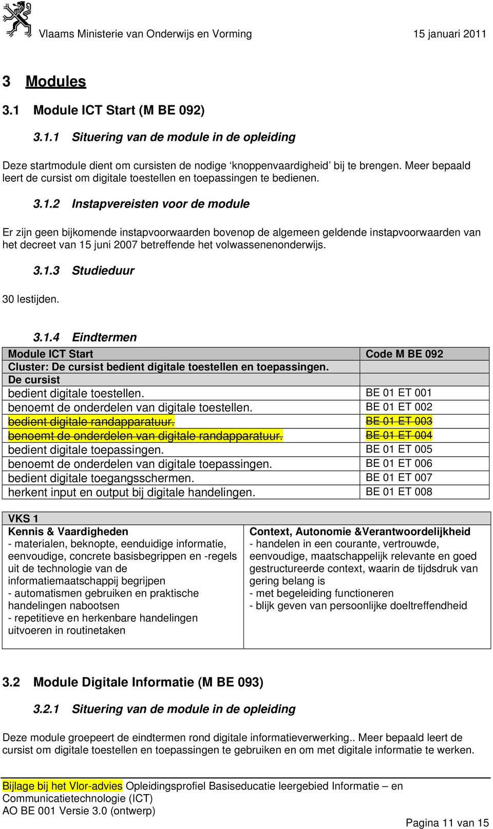 2 25BInstapvereisten voor de module Er zijn geen bijkomende instapvoorwaarden bovenop de algemeen geldende instapvoorwaarden van het decreet van 15 juni 2007 betreffende het volwassenenonderwijs.