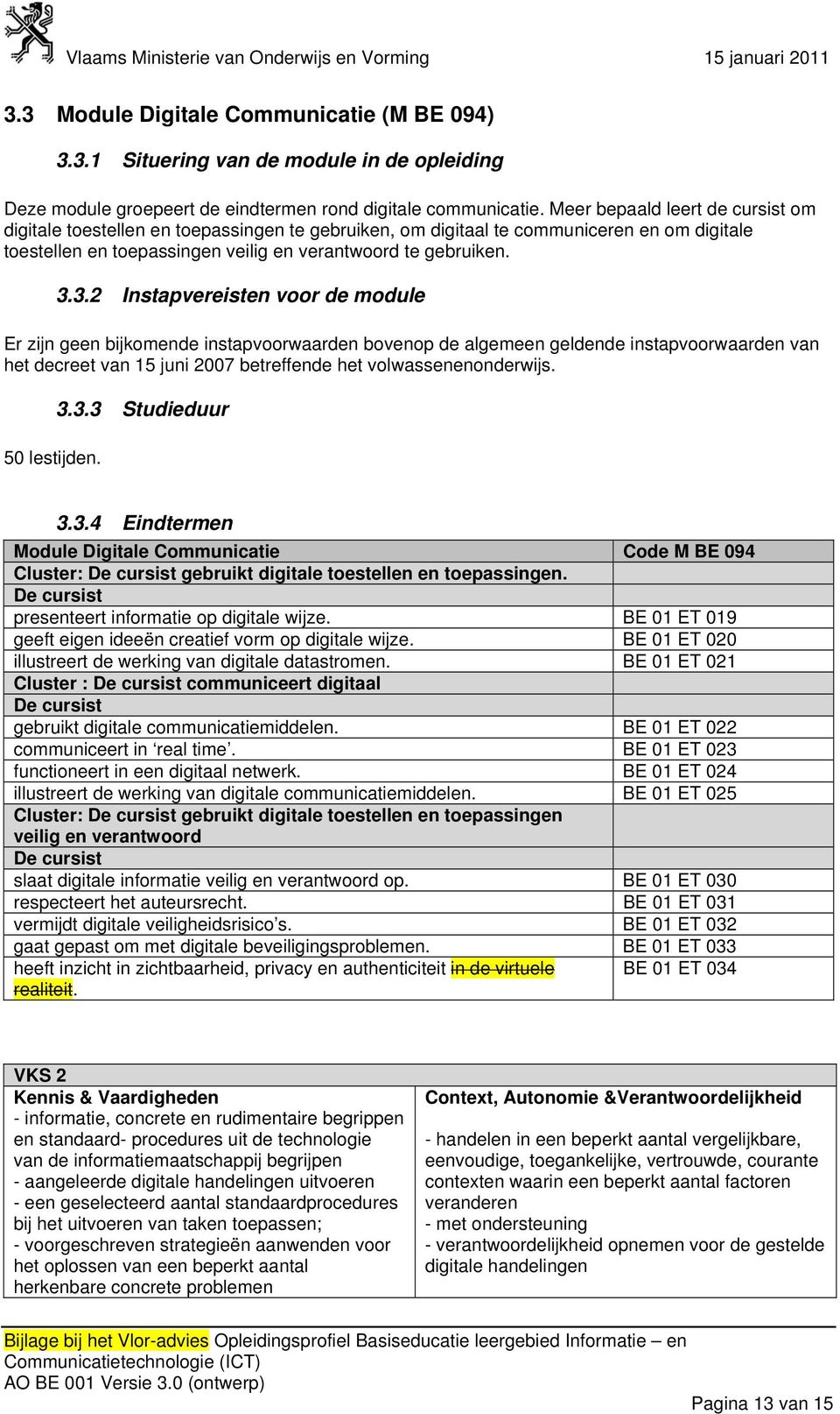 3.2 3BInstapvereisten voor de module Er zijn geen bijkomende instapvoorwaarden bovenop de algemeen geldende instapvoorwaarden van het decreet van 15 juni 2007 betreffende het volwassenenonderwijs.
