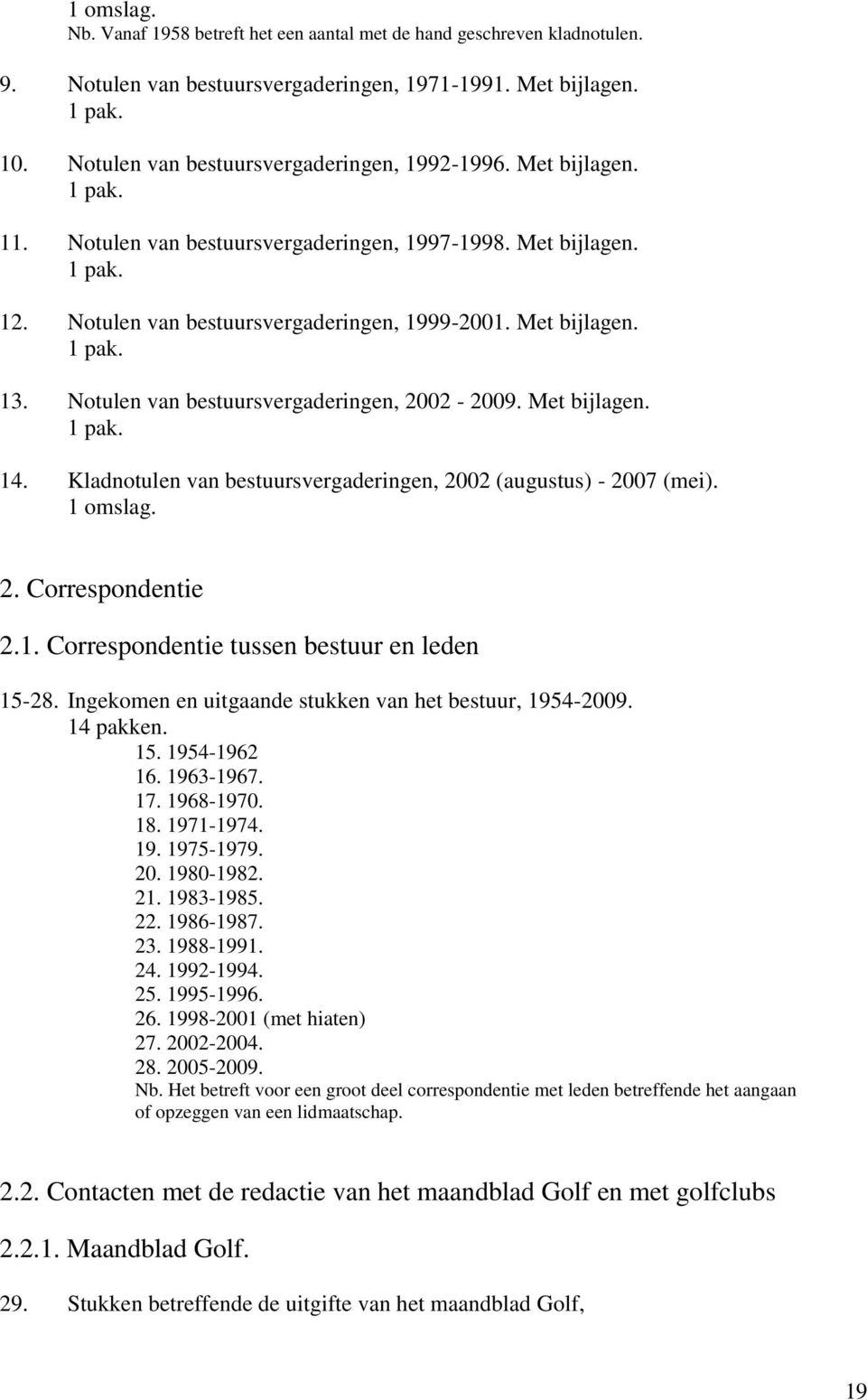 Kladnotulen van bestuursvergaderingen, 2002 (augustus) - 2007 (mei). 2. Correspondentie 2.1. Correspondentie tussen bestuur en leden 15-28. Ingekomen en uitgaande stukken van het bestuur, 1954-2009.