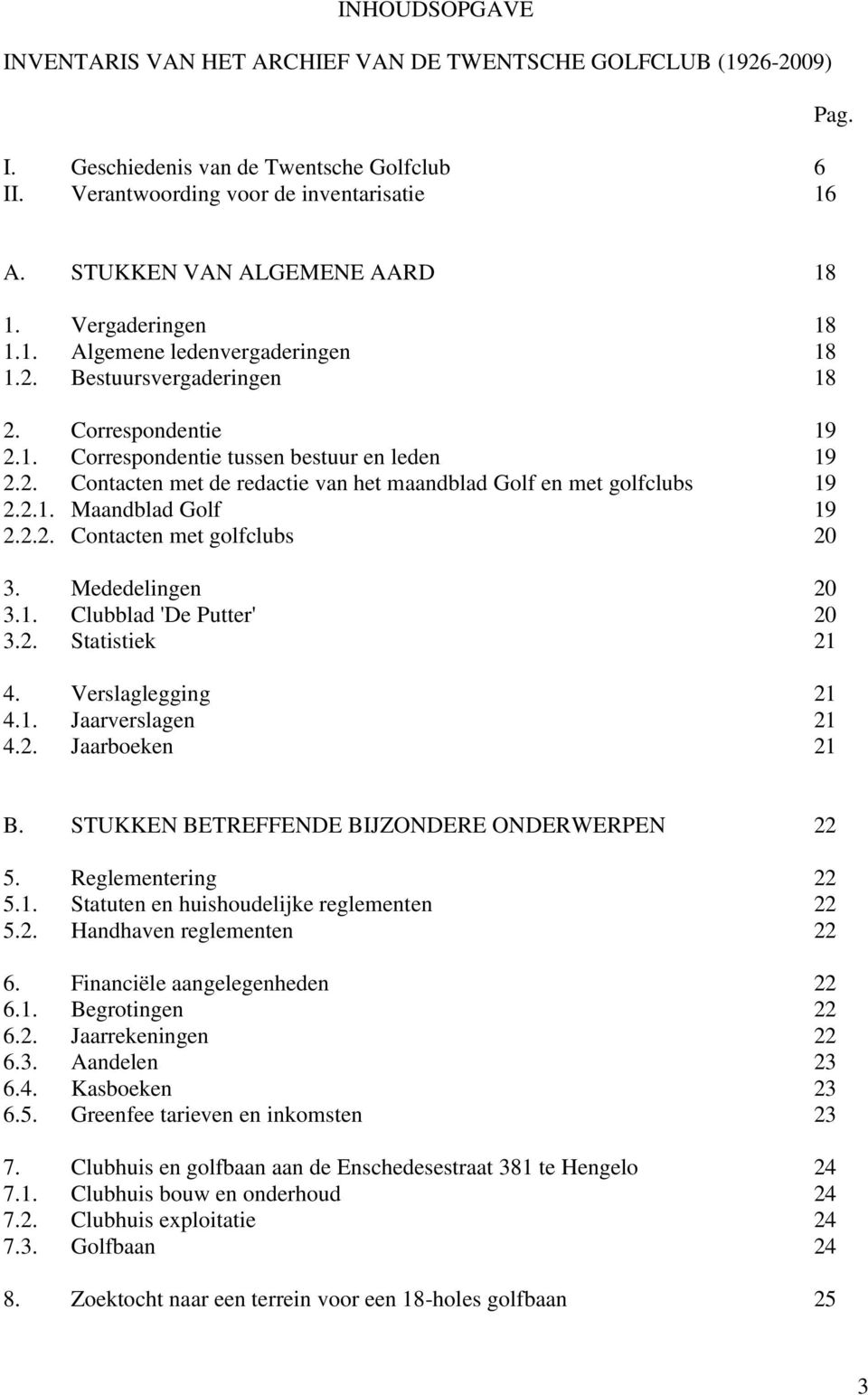 2.1. Maandblad Golf 19 2.2.2. Contacten met golfclubs 20 3. Mededelingen 20 3.1. Clubblad 'De Putter' 20 3.2. Statistiek 21 4. Verslaglegging 21 4.1. Jaarverslagen 21 4.2. Jaarboeken 21 B.