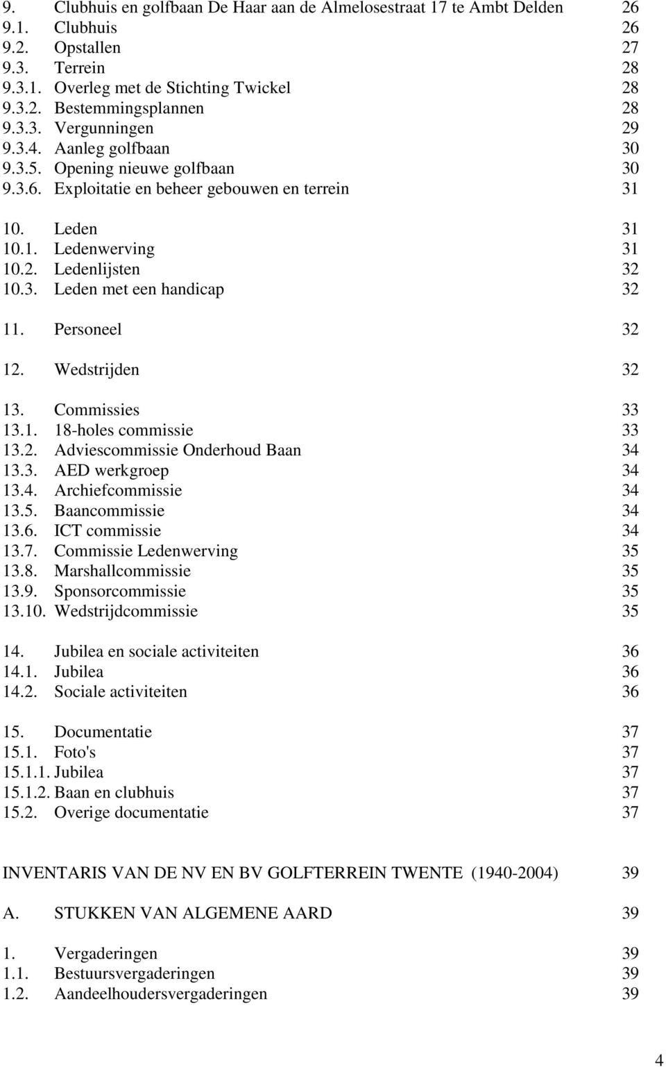 Personeel 32 12. Wedstrijden 32 13. Commissies 33 13.1. 18-holes commissie 33 13.2. Adviescommissie Onderhoud Baan 34 13.3. AED werkgroep 34 13.4. Archiefcommissie 34 13.5. Baancommissie 34 13.6.