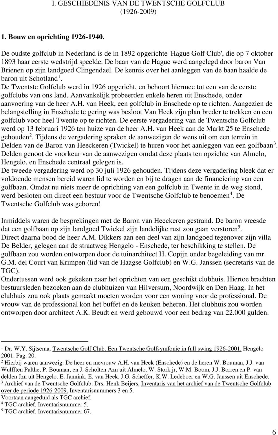 De baan van de Hague werd aangelegd door baron Van Brienen op zijn landgoed Clingendael. De kennis over het aanleggen van de baan haalde de baron uit Schotland 1.