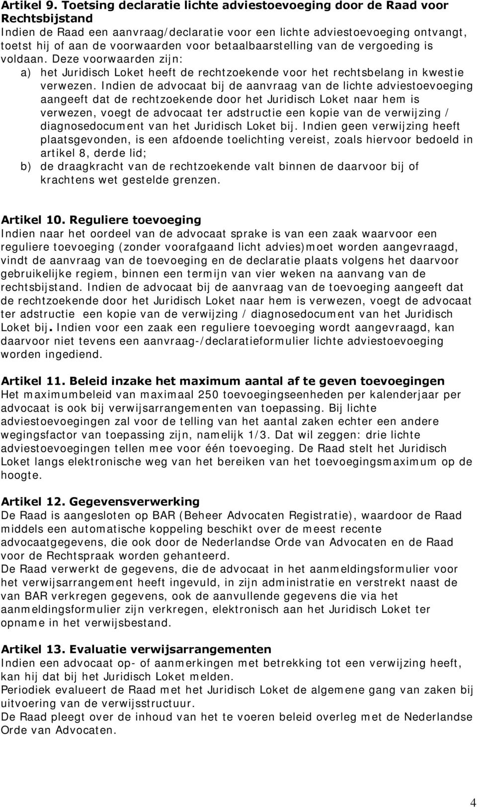 betaalbaarstelling van de vergoeding is voldaan. Deze voorwaarden zijn: a) het Juridisch Loket heeft de rechtzoekende voor het rechtsbelang in kwestie verwezen.