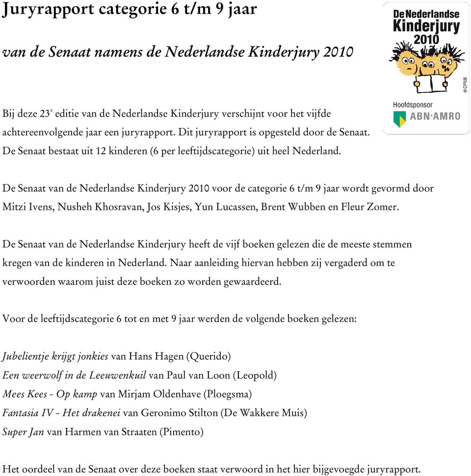 De Senaat van de Nederlandse Kinderjury 2010 voor de categorie 6 t/m 9 jaar wordt gevormd door Mitzi Ivens, Nusheh Khosravan, Jos Kisjes, Yun Lucassen, Brent Wubben en Fleur Zomer.