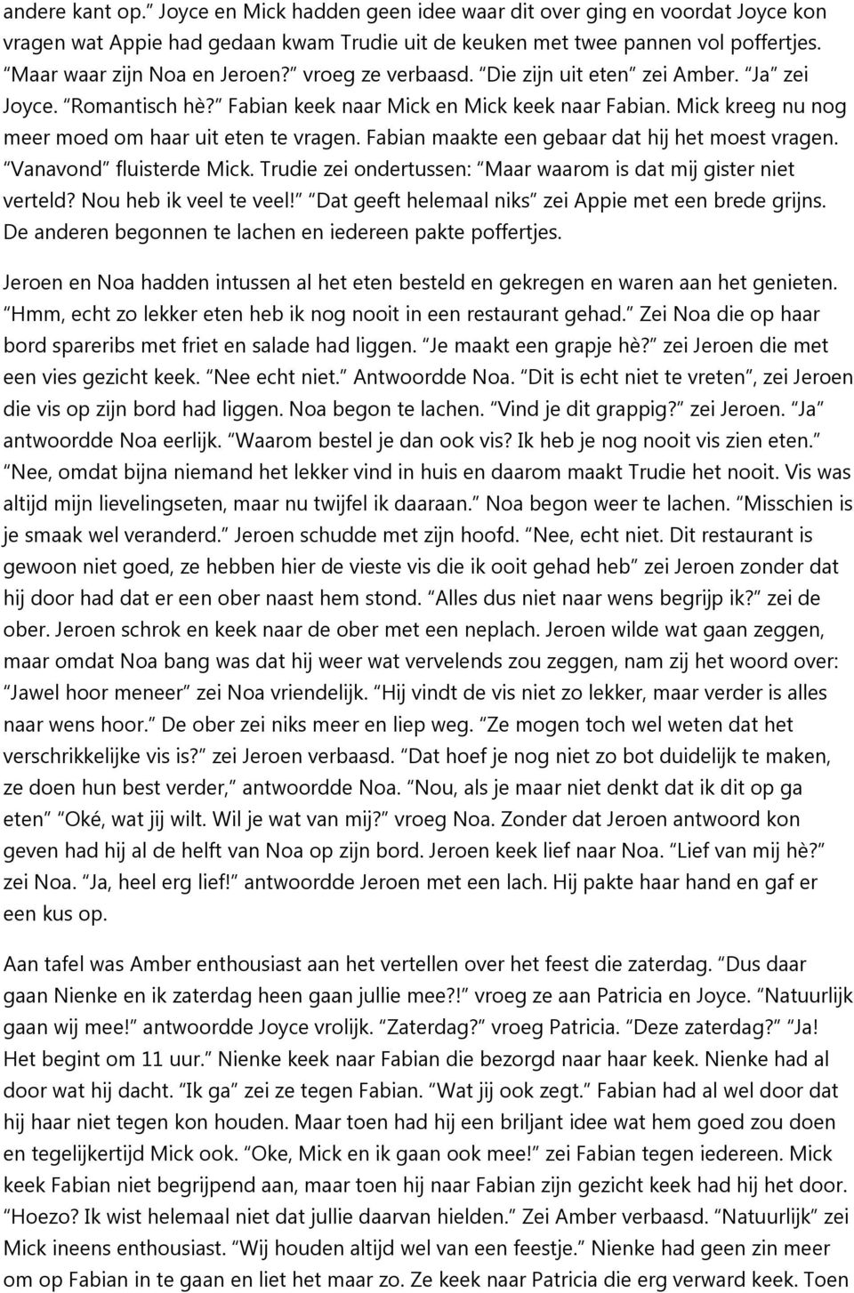 Mick kreeg nu nog meer moed om haar uit eten te vragen. Fabian maakte een gebaar dat hij het moest vragen. Vanavond fluisterde Mick. Trudie zei ondertussen: Maar waarom is dat mij gister niet verteld?