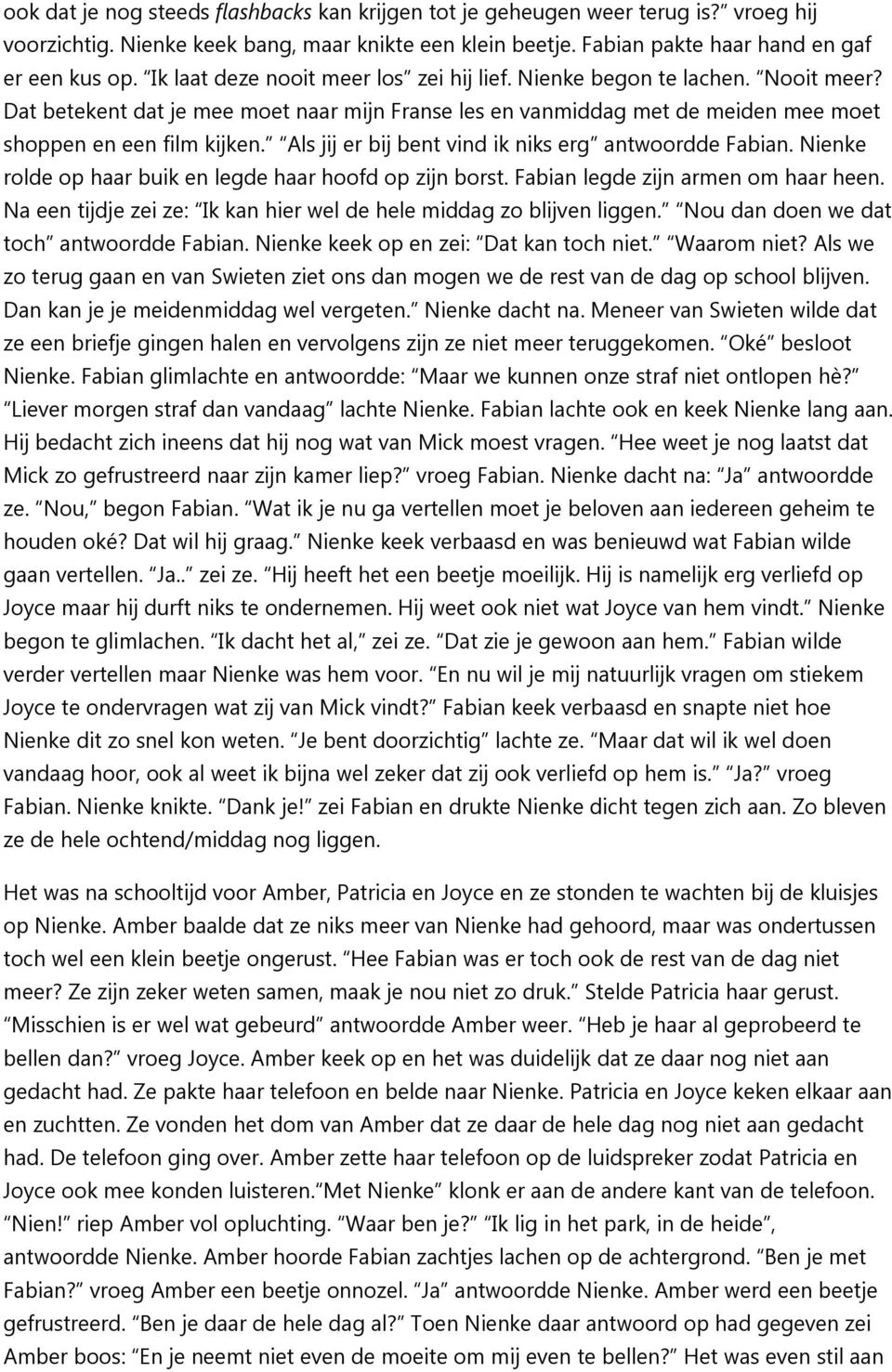 Als jij er bij bent vind ik niks erg antwoordde Fabian. Nienke rolde op haar buik en legde haar hoofd op zijn borst. Fabian legde zijn armen om haar heen.