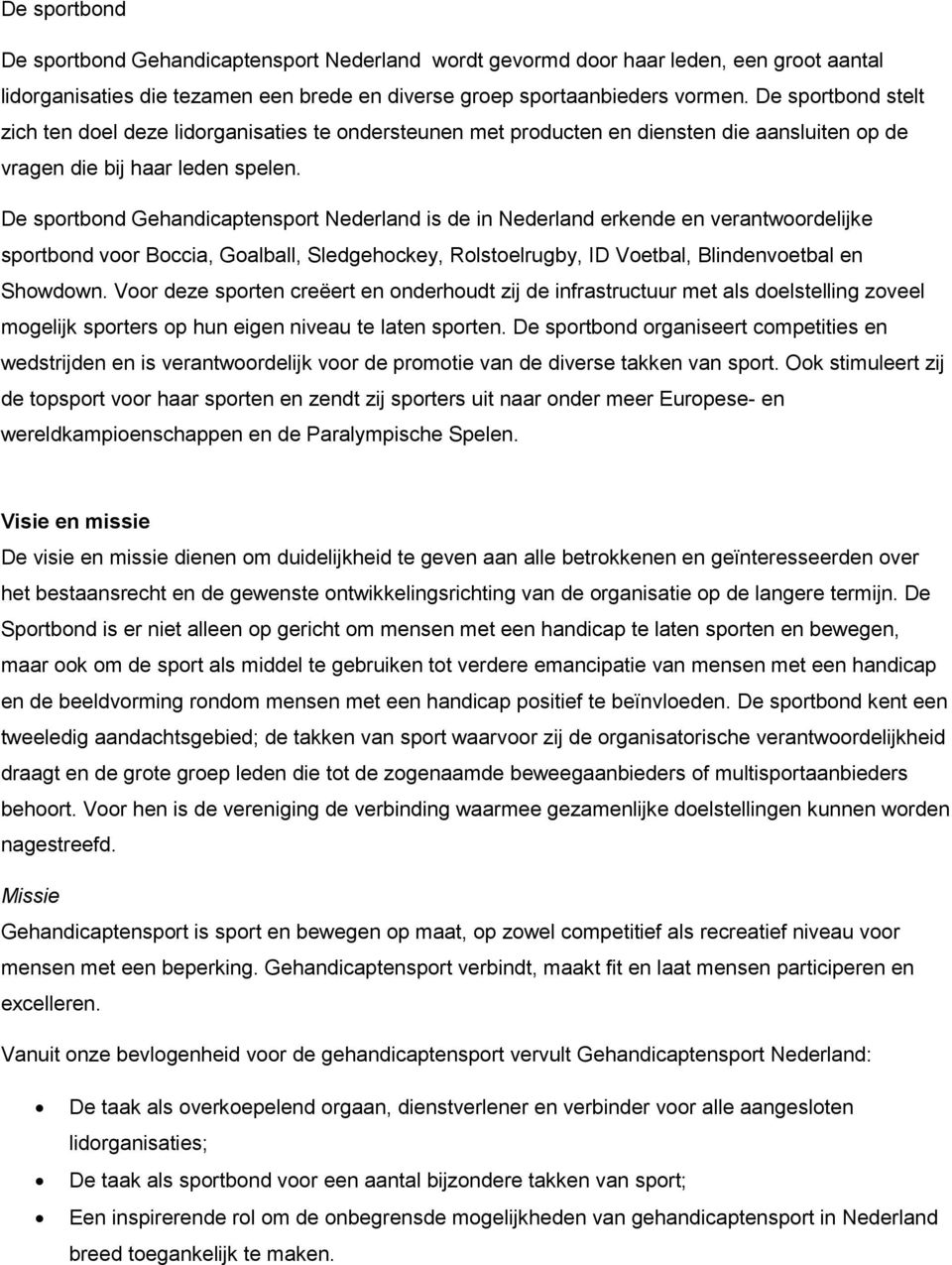 De sportbond Gehandicaptensport Nederland is de in Nederland erkende en verantwoordelijke sportbond voor Boccia, Goalball, Sledgehockey, Rolstoelrugby, ID Voetbal, Blindenvoetbal en Showdown.