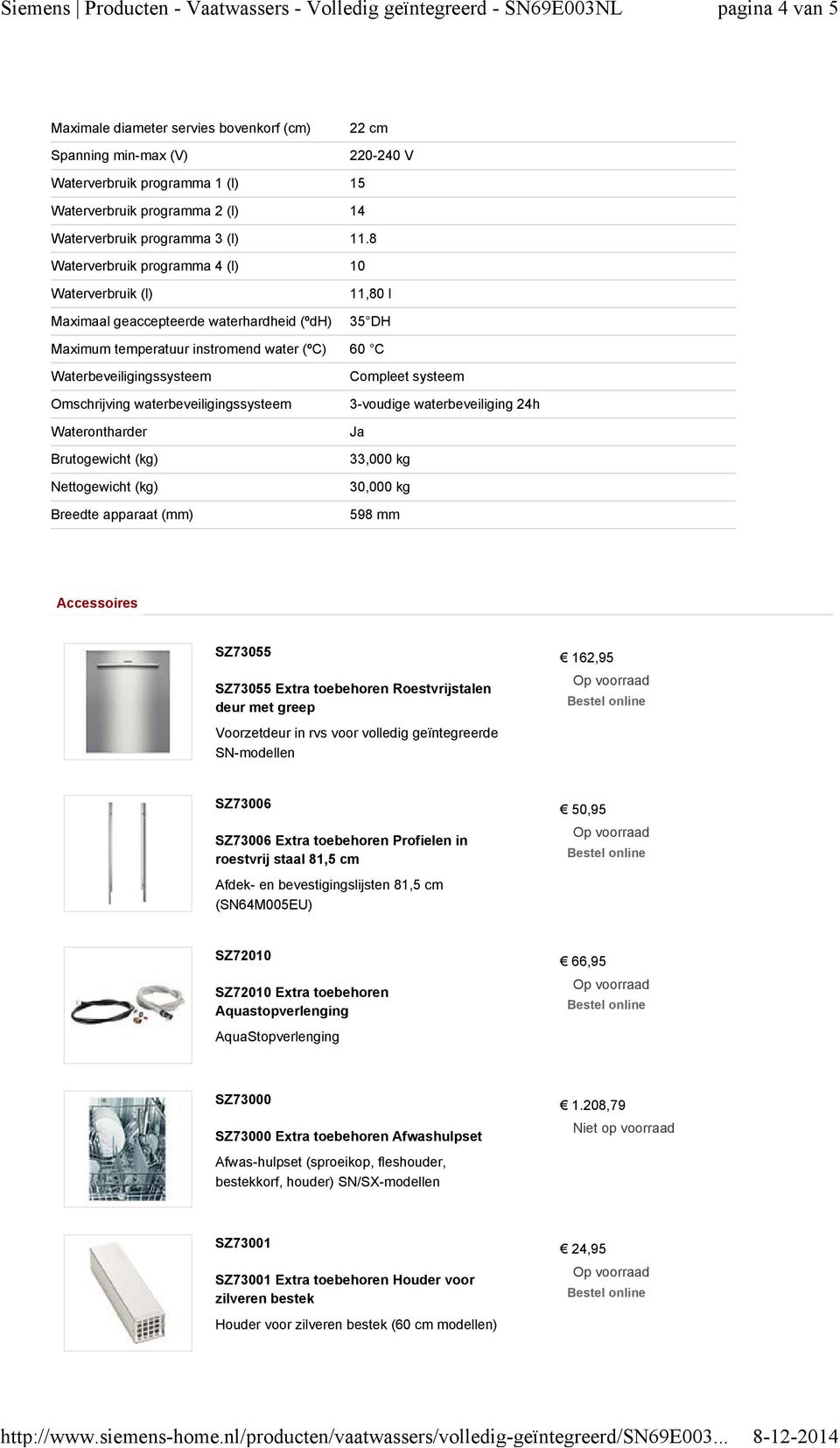 waterbeveiligingssysteem Waterontharder Brutogewicht (kg) Nettogewicht (kg) Breedte apparaat (mm) Compleet systeem 3-voudige waterbeveiliging 24h 33,000 kg 30,000 kg 598 mm Accessoires SZ73055