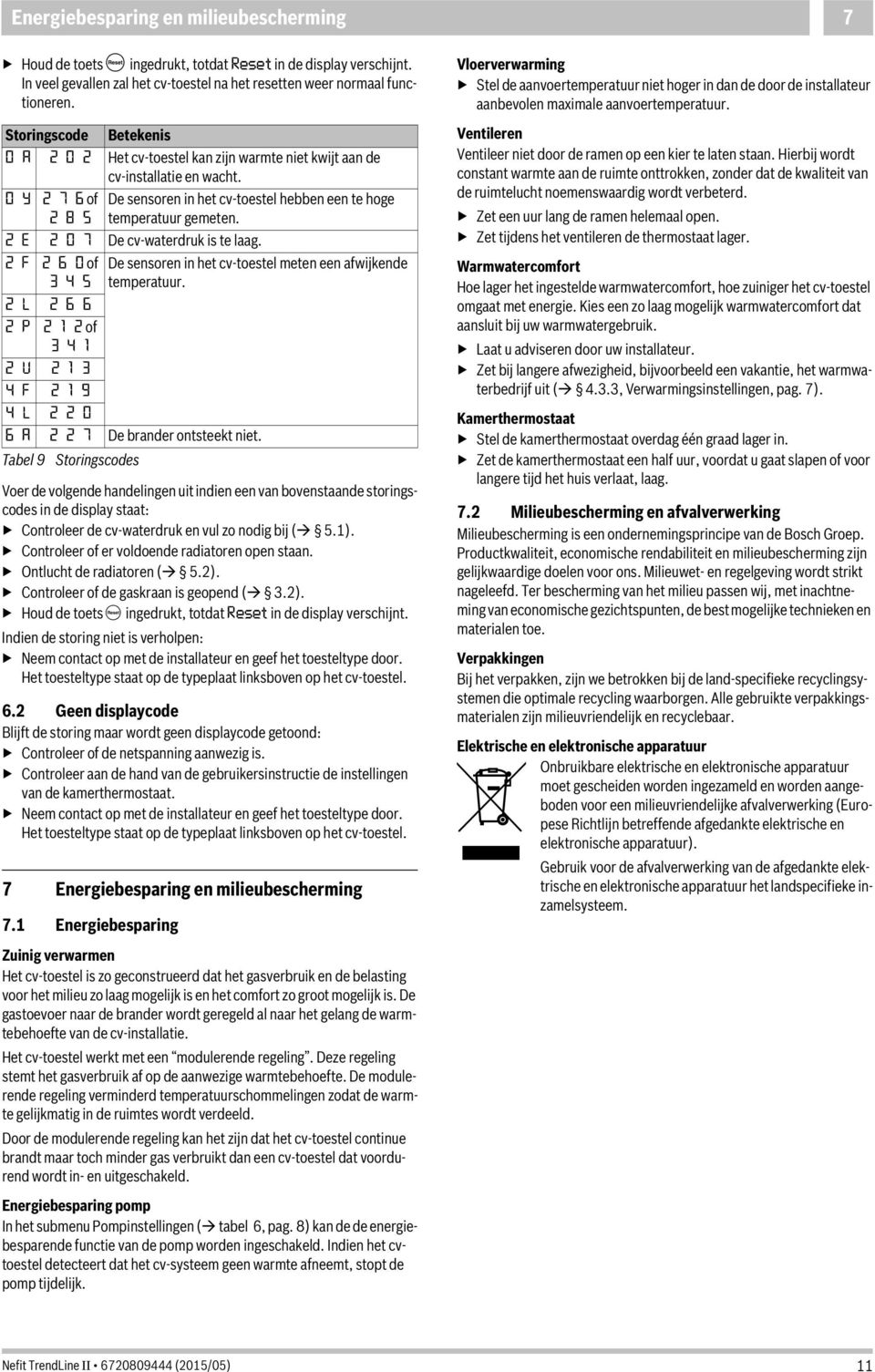 0 Y 2 7 6 of 2 8 5 Voer de volgende handelingen uit indien een van bovenstaande storingscodes in de display staat: Controleer de cv-waterdruk en vul zo nodig bij ( 5.1).