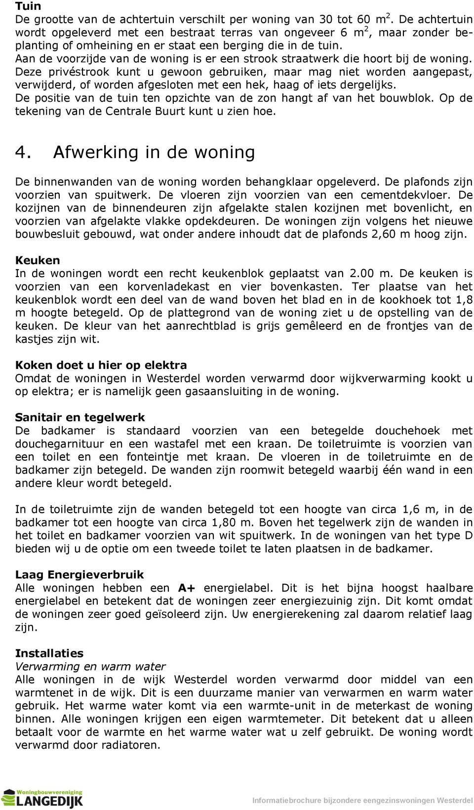 Aan de voorzijde van de woning is er een strook straatwerk die hoort bij de woning.