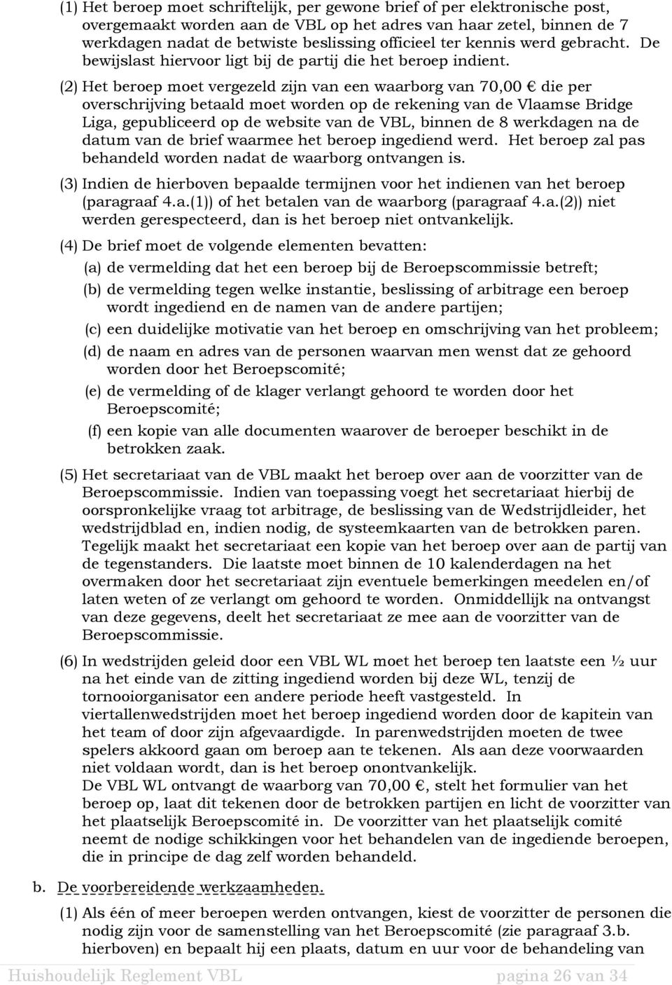 (2) Het beroep moet vergezeld zijn van een waarborg van 70,00 die per overschrijving betaald moet worden op de rekening van de Vlaamse Bridge Liga, gepubliceerd op de website van de VBL, binnen de 8