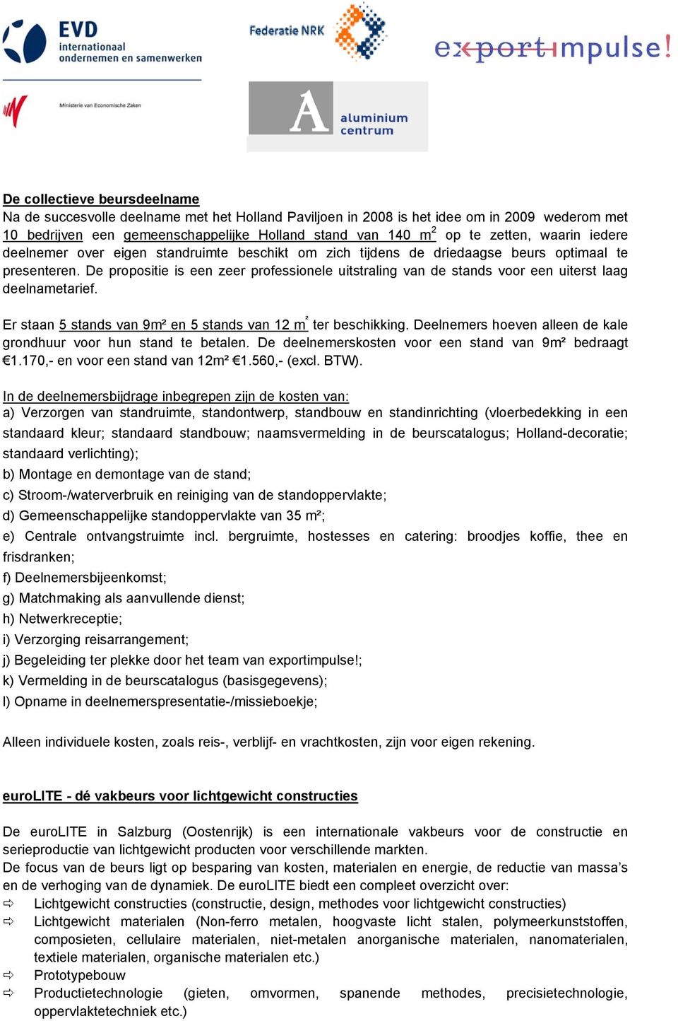 De propositie is een zeer professionele uitstraling van de stands voor een uiterst laag deelnametarief. Er staan 5 stands van 9m² en 5 stands van 12 m ² ter beschikking.