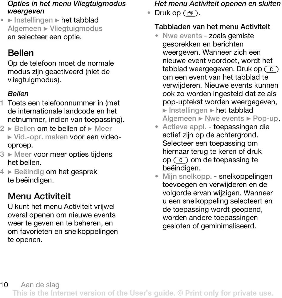 2 } Bellen om te bellen of } Meer } Vid.-opr. maken voor een videooproep. 3 } Meer voor meer opties tijdens het bellen. 4 } Beëindig om het gesprek te beëindigen.