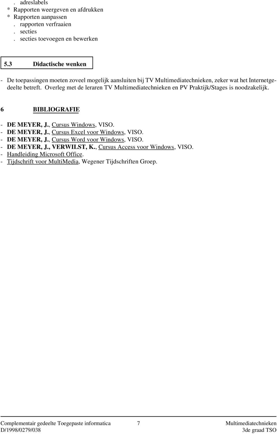 Overleg met de leraren TV Multimediatechnieken en PV Praktijk/Stages is noodzakelijk. 6 BIBLIOGRAFIE - DE MEYER, J., Cursus Windows, VISO. - DE MEYER, J., Cursus Excel voor Windows, VISO.