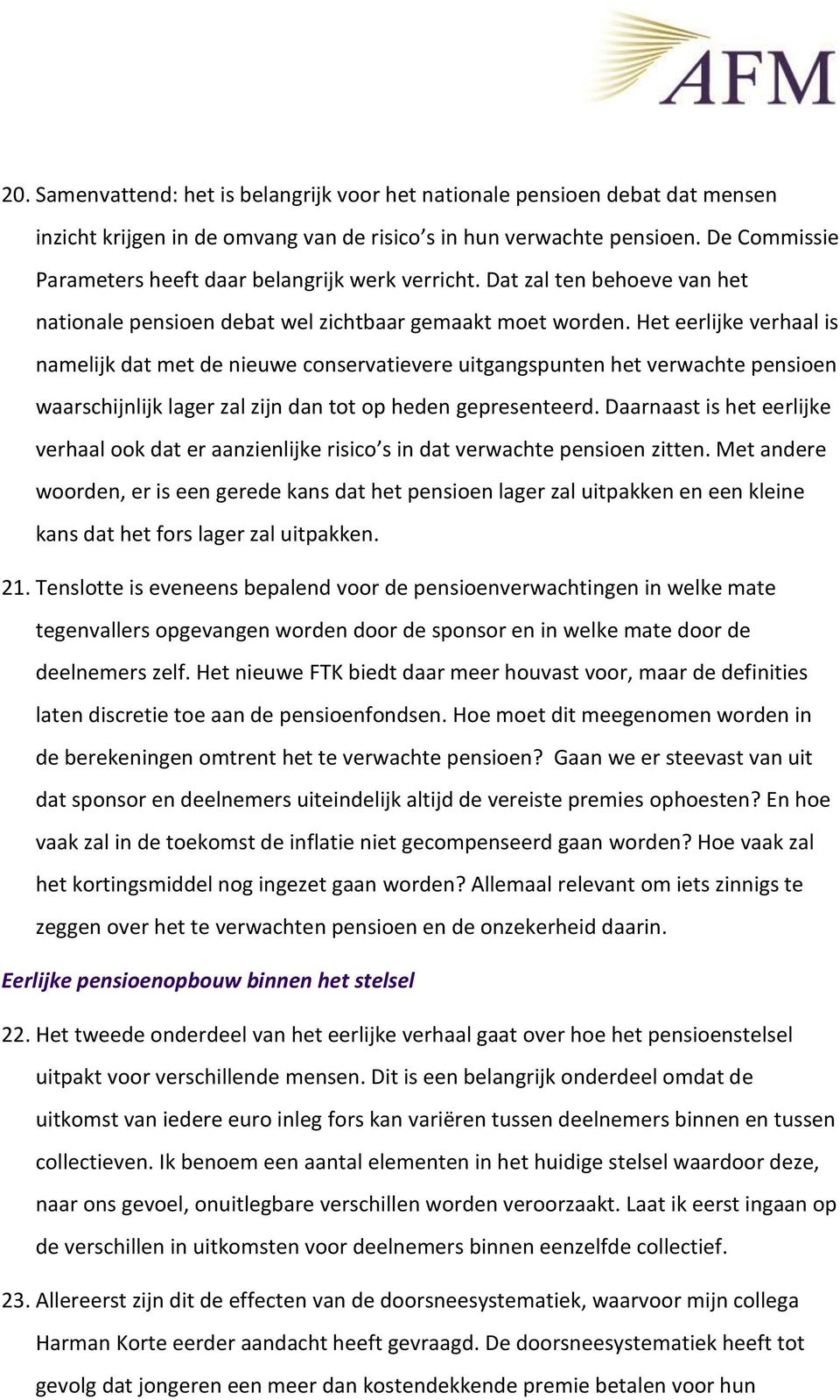 Het eerlijke verhaal is namelijk dat met de nieuwe conservatievere uitgangspunten het verwachte pensioen waarschijnlijk lager zal zijn dan tot op heden gepresenteerd.