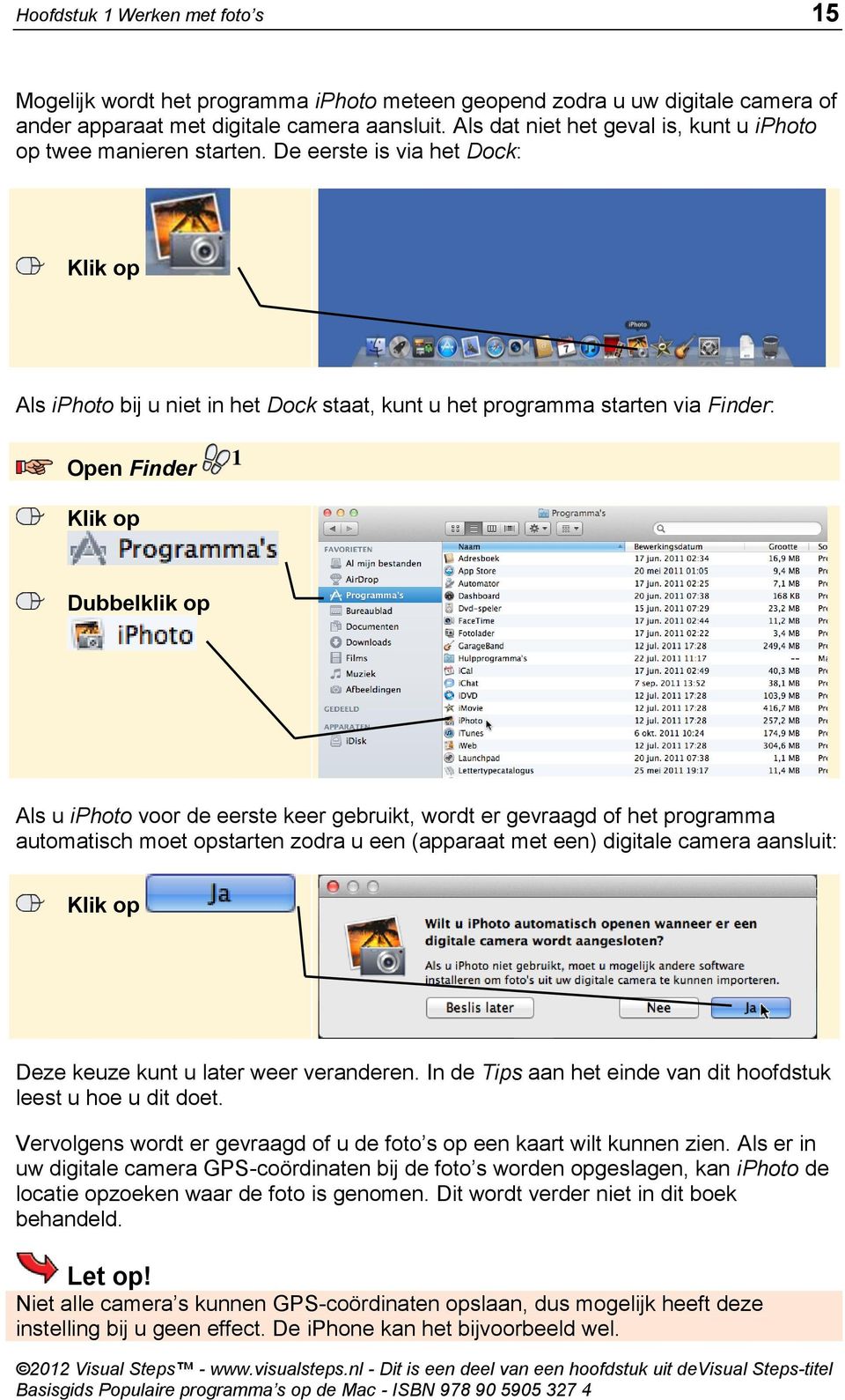 De eerste is via het Dock: Als iphoto bij u niet in het Dock staat, kunt u het programma starten via Finder: Open Finder 1 Dubbelklik op Als u iphoto voor de eerste keer gebruikt, wordt er gevraagd