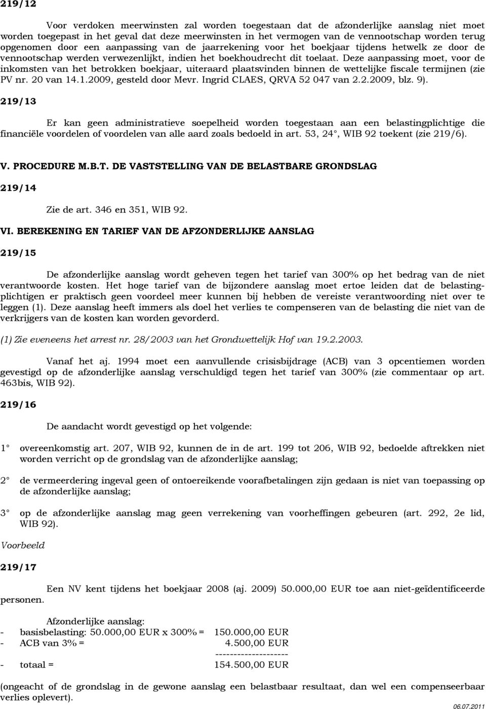 Deze aanpassing moet, voor de inkomsten van het betrokken boekjaar, uiteraard plaatsvinden binnen de wettelijke fiscale termijnen (zie PV nr. 20 van 14.1.2009, gesteld door Mevr.