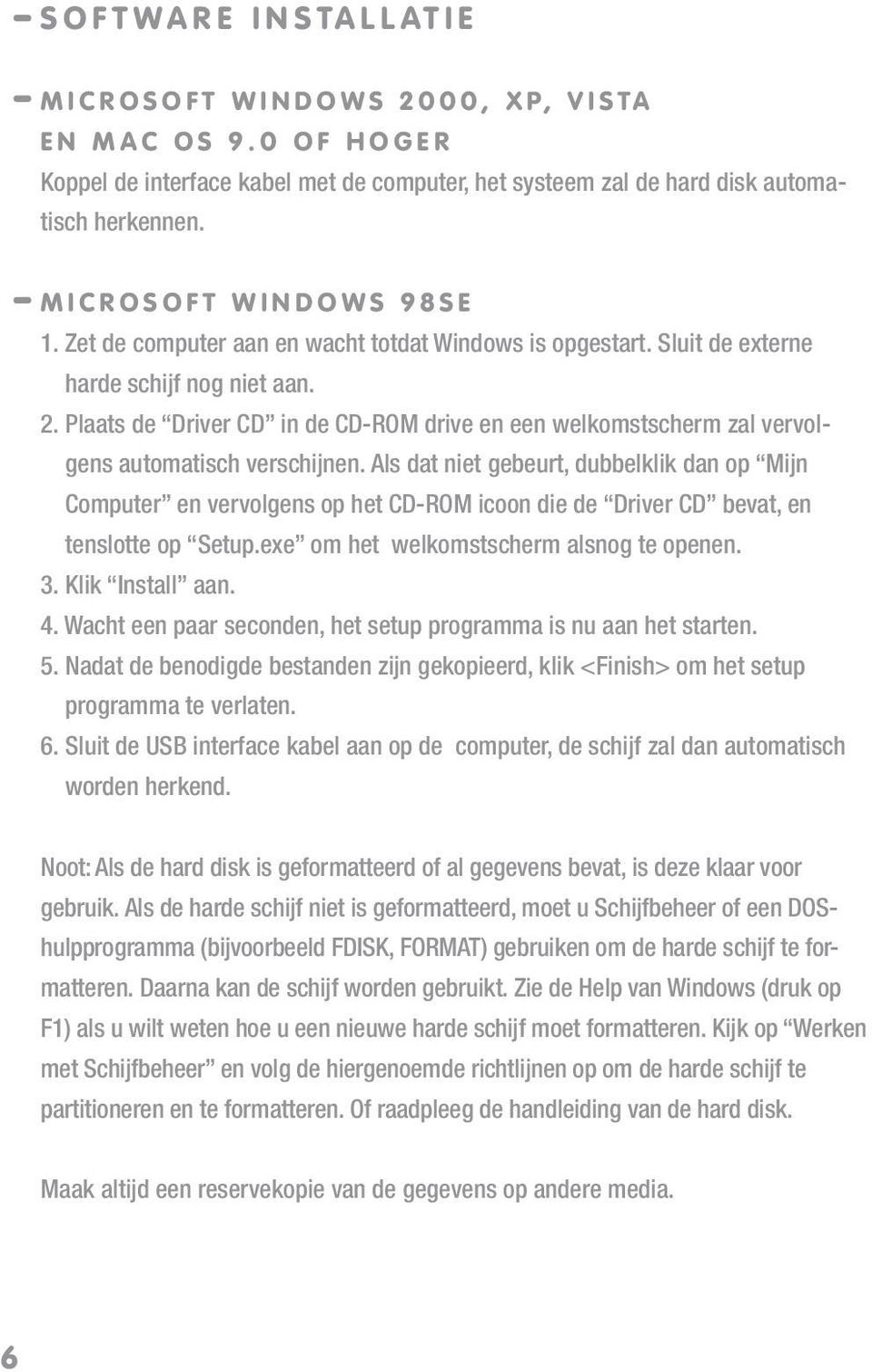 Zet de computer aan en wacht totdat Windows is opgestart. Sluit de externe harde schijf nog niet aan. 2.