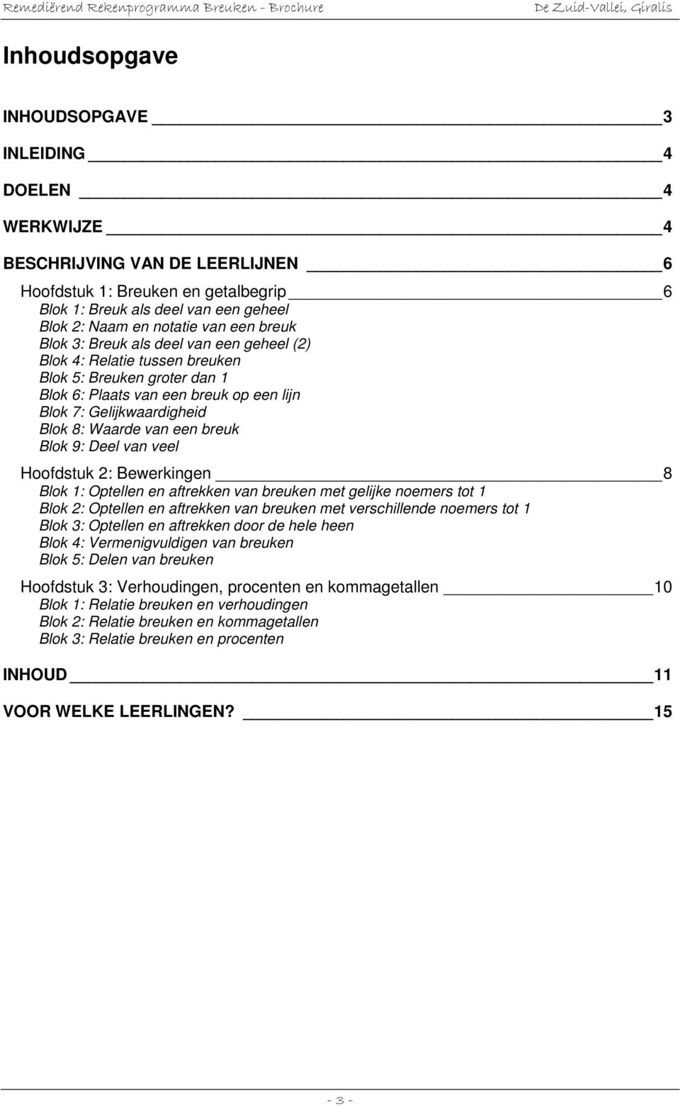 een breuk Blok 9: Deel van veel Hoofdstuk 2: Bewerkingen 8 Blok 1: Optellen en aftrekken van breuken met gelijke noemers tot 1 Blok 2: Optellen en aftrekken van breuken met verschillende noemers tot