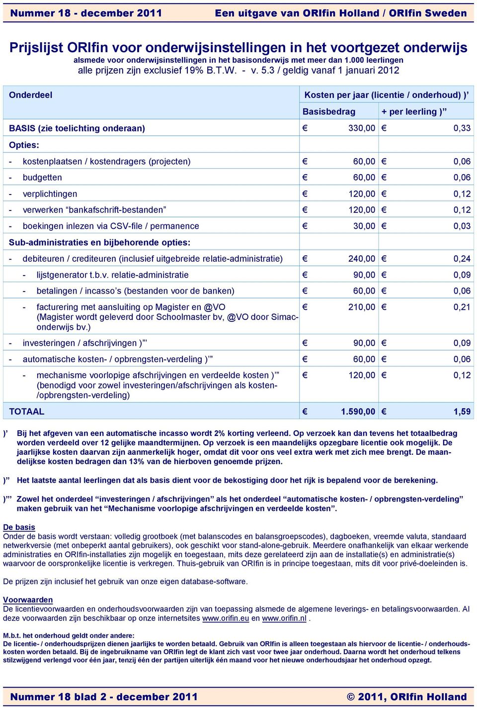 3 / geldig vanaf 1 januari 2012 Onderdeel Kosten per jaar (licentie / onderhoud) ) Basisbedrag + per leerling ) BASIS (zie toelichting onderaan) 330,00 0,33 Opties: - kostenplaatsen / kostendragers