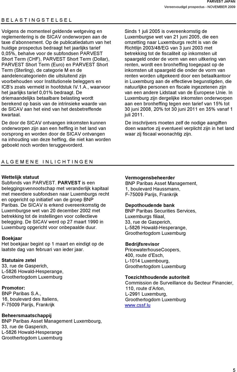 PARVEST Short Term (Sterling), de categorie M en de aandelencategorieën die uitsluitend zijn voorbehouden voor Institutionele beleggers en ICB s zoals vermeld in hoofdstuk IV.1.A., waarvoor het jaarlijks tarief 0,01% bedraagt.