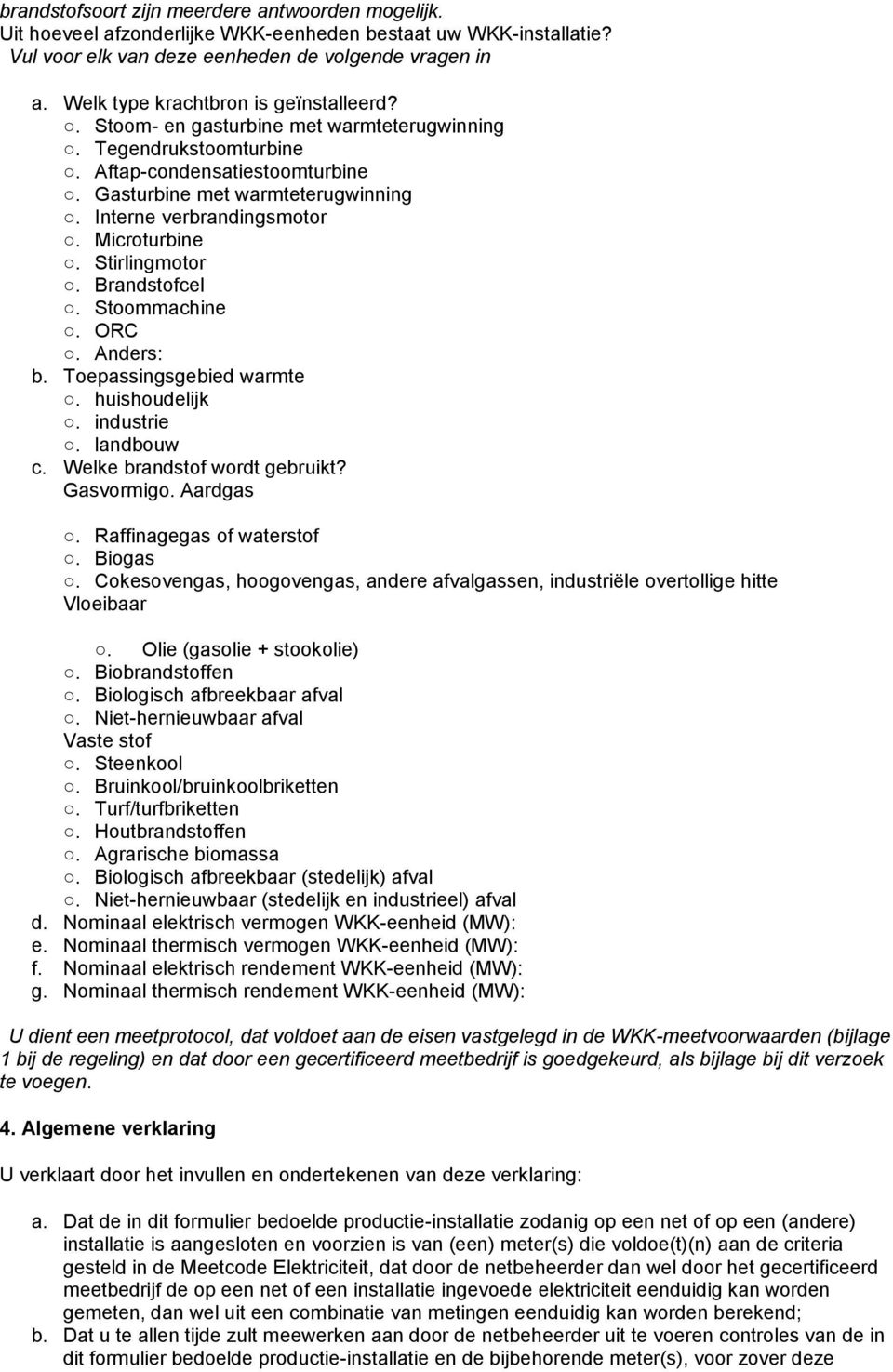 Microturbine. Stirlingmotor. Brandstofcel. Stoommachine. ORC. Anders: b. Toepassingsgebied warmte. huishoudelijk. industrie. landbouw c. Welke brandstof wordt gebruikt? Gasvormigo. Aardgas.