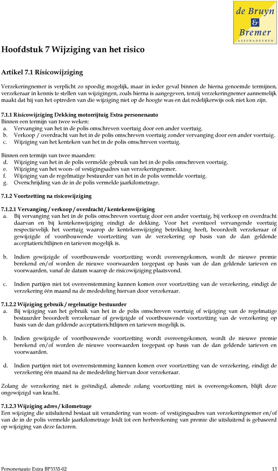 aangegeven, tenzij verzekeringnemer aannemelijk maakt dat hij van het optreden van die wijziging niet op de hoogte was en dat redelijkerwijs ook niet kon zijn. 7.1.