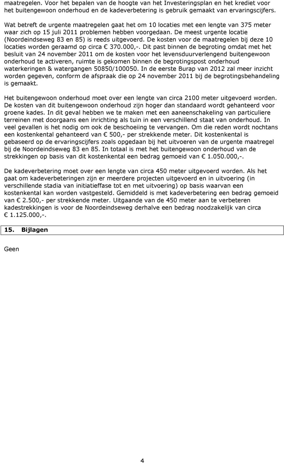 De meest urgente locatie (Noordeindseweg 83 en 85) is reeds uitgevoerd. De kosten voor de maatregelen bij deze 10 locaties worden geraamd op circa 370.000,-.