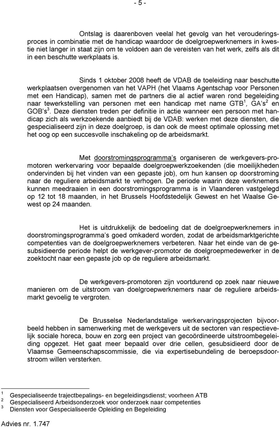 Sinds 1 oktober 2008 heeft de VDAB de toeleiding naar beschutte werkplaatsen overgenomen van het VAPH (het Vlaams Agentschap voor Personen met een Handicap), samen met de partners die al actief waren