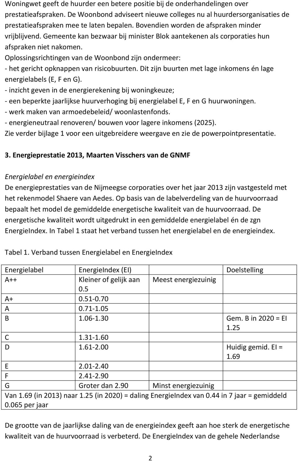 Gemeente kan bezwaar bij minister Blok aantekenen als corporaties hun afspraken niet nakomen. Oplossingsrichtingen van de Woonbond zijn ondermeer: - het gericht opknappen van risicobuurten.