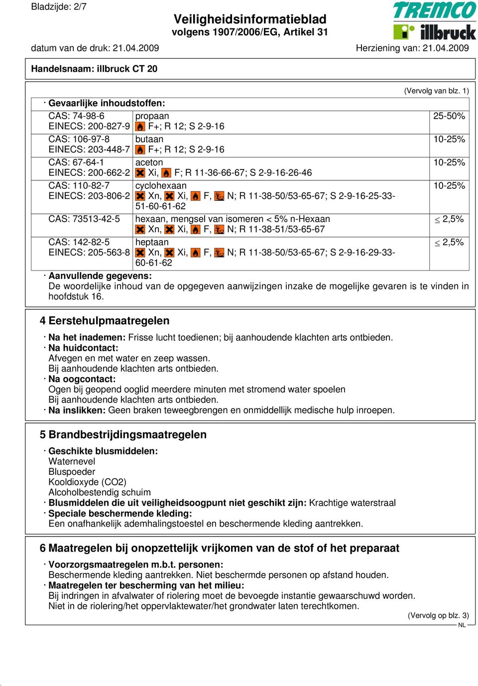 Xn, Xi, F, N; R 11-38-51/53-65-67 CAS: 142-82-5 EINECS: 205-563-8 heptaan Xn, Xi, F, N; R 11-38-50/53-65-67; S 2-9-16-29-33-60-61-62 (Vervolg van blz.