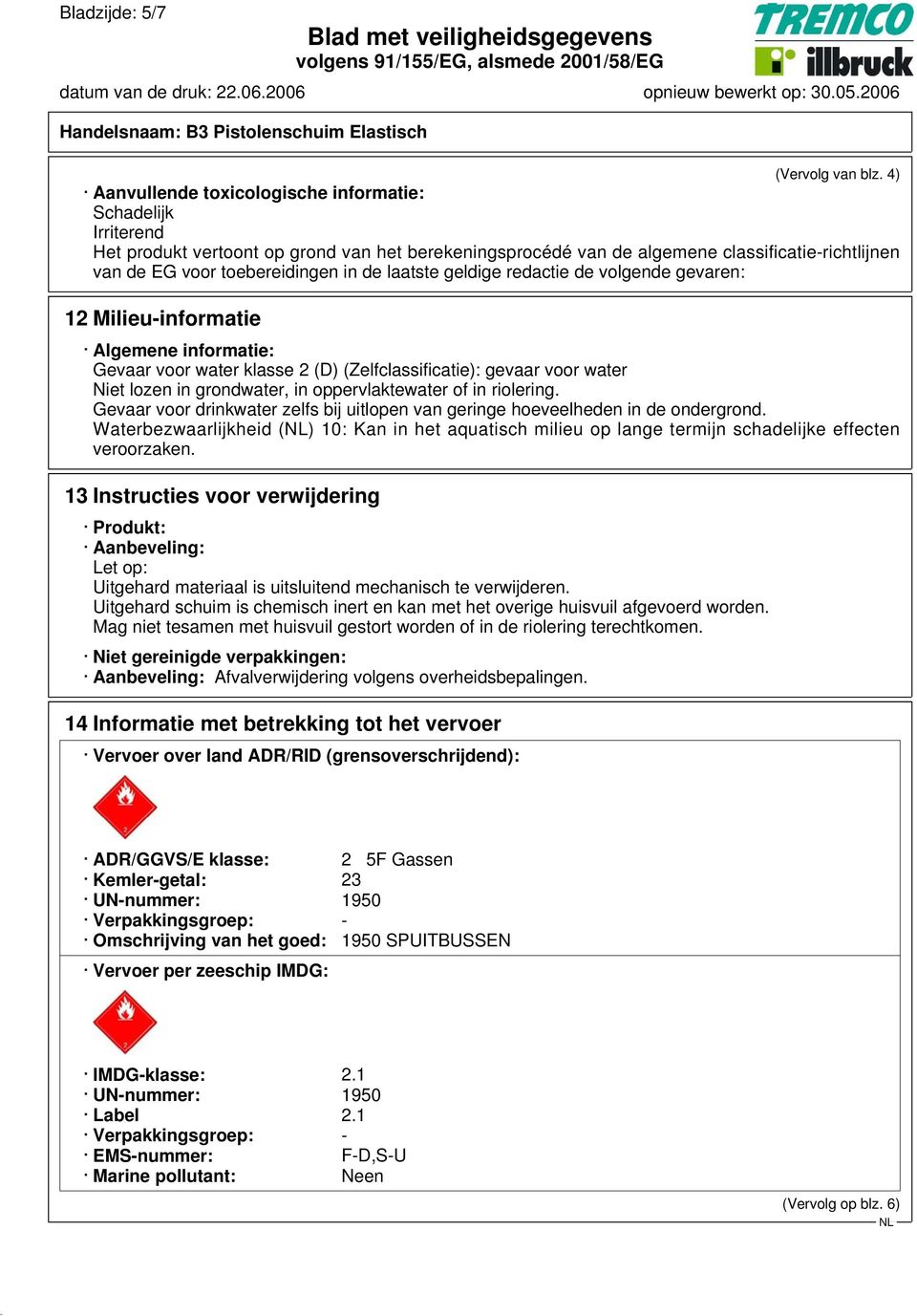 laatste geldige redactie de volgende gevaren: 12 Milieu-informatie Algemene informatie: Gevaar voor water klasse 2 (D) (Zelfclassificatie): gevaar voor water Niet lozen in grondwater, in