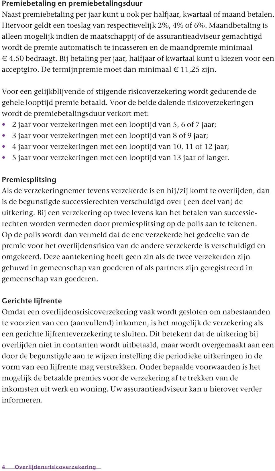 Bij betaling per jaar, halfjaar of kwartaal kunt u kiezen voor een acceptgiro. De termijnpremie moet dan minimaal 11,25 zijn.