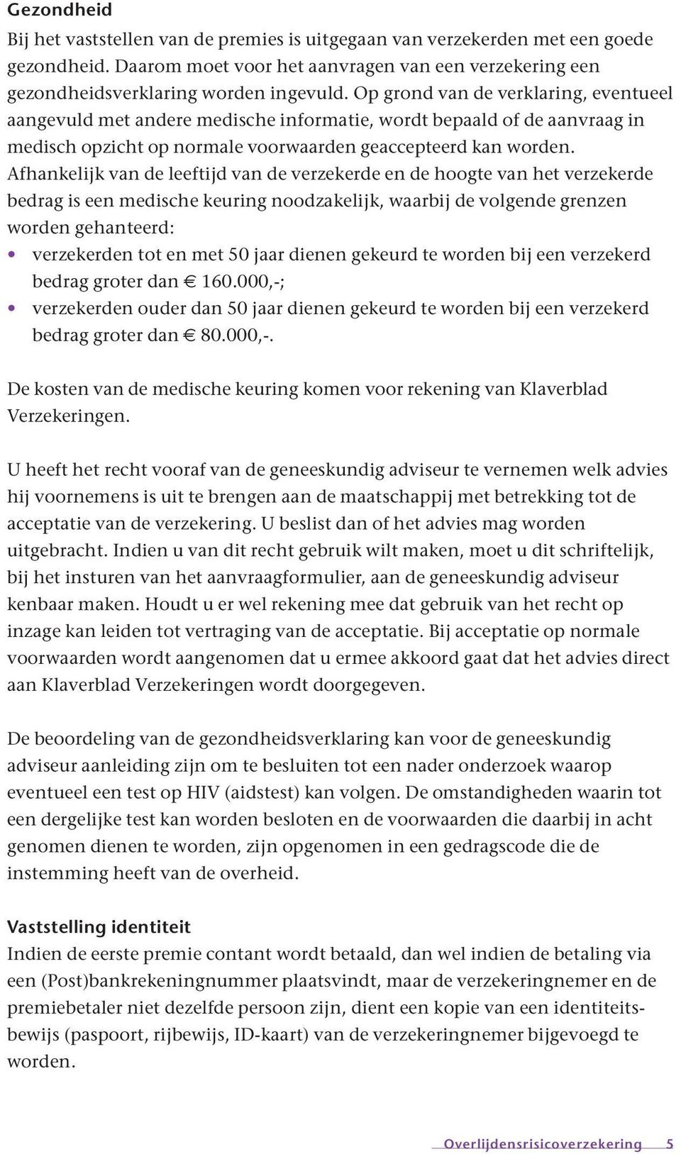 Afhankelijk van de leeftijd van de verzekerde en de hoogte van het verzekerde bedrag is een medische keuring noodzakelijk, waarbij de volgende grenzen worden gehanteerd: verzekerden tot en met 50