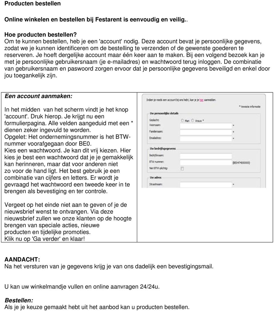 Je hoeft dergelijke account maar één keer aan te maken. Bij een volgend bezoek kan je met je persoonlijke gebruikersnaam (je e-mailadres) en wachtwoord terug inloggen.