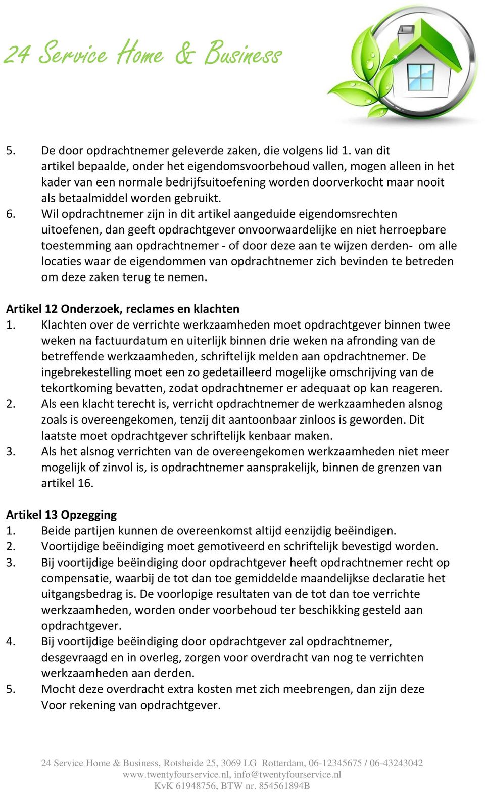 Wil opdrachtnemer zijn in dit artikel aangeduide eigendomsrechten uitoefenen, dan geeft opdrachtgever onvoorwaardelijke en niet herroepbare toestemming aan opdrachtnemer - of door deze aan te wijzen