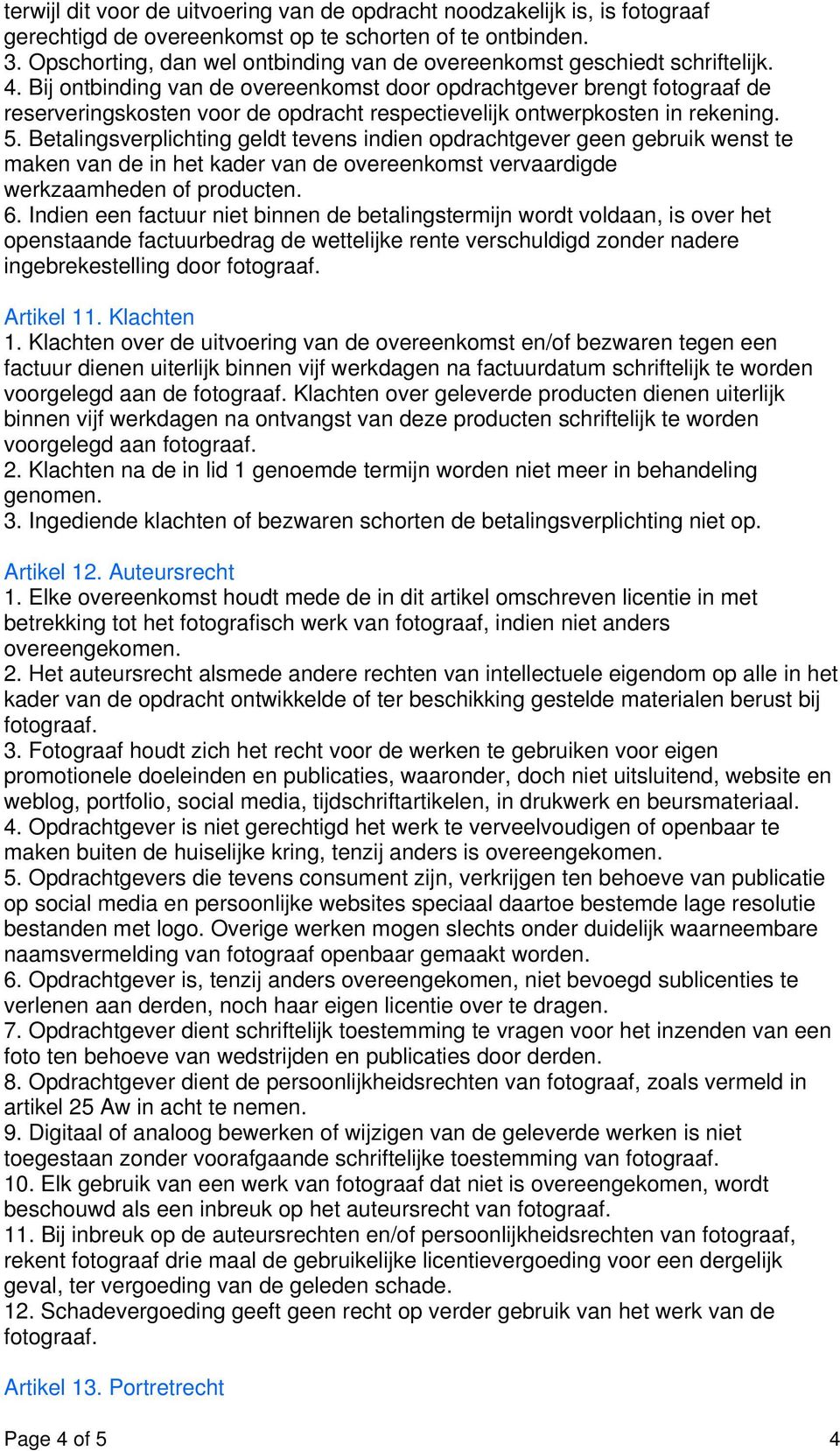 Bij ontbinding van de overeenkomst door opdrachtgever brengt fotograaf de reserveringskosten voor de opdracht respectievelijk ontwerpkosten in rekening. 5.