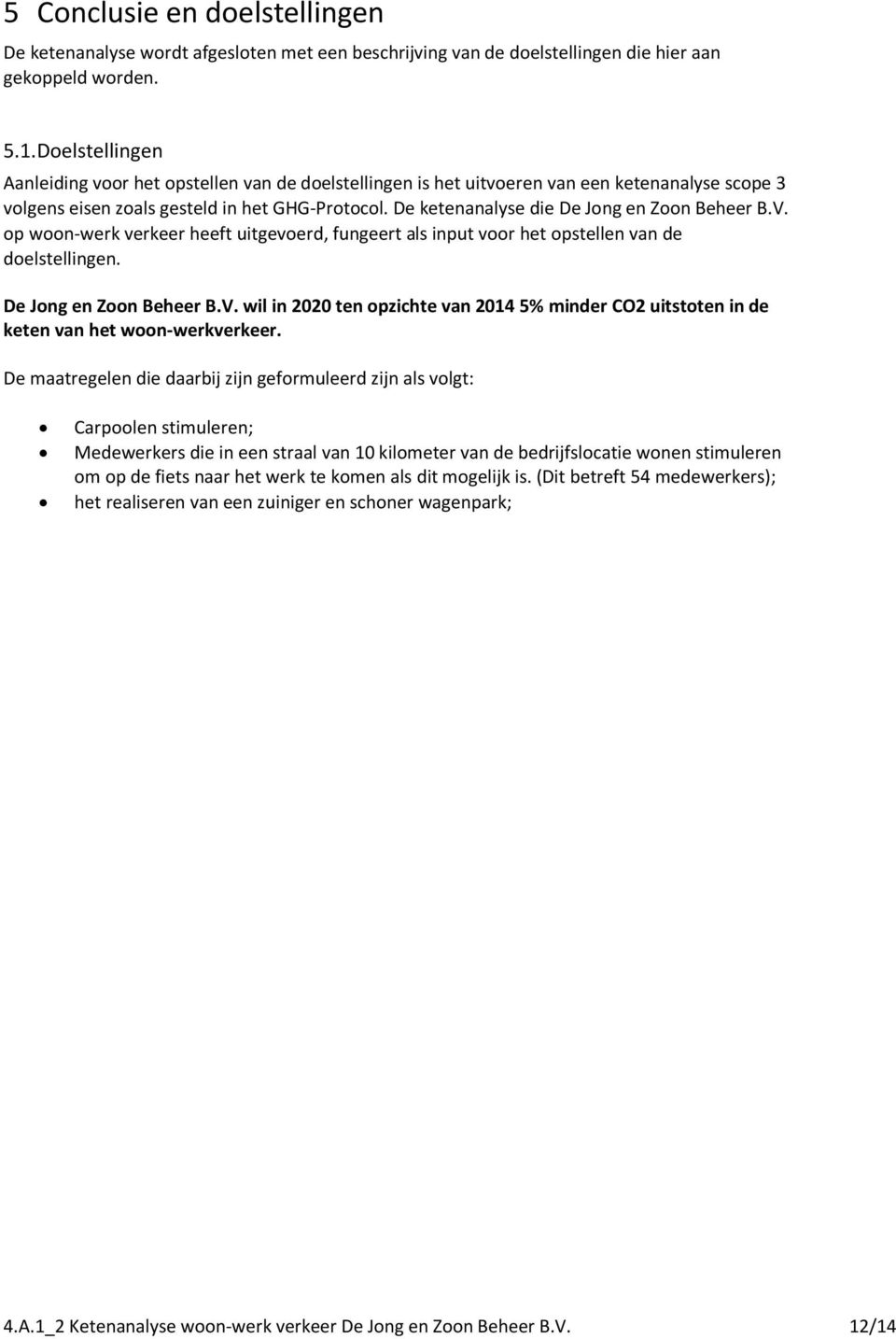 De ketenanalyse die De Jong en Zoon Beheer B.V. op woon-werk verkeer heeft uitgevoerd, fungeert als input voor het opstellen van de doelstellingen. De Jong en Zoon Beheer B.V. wil in 2020 ten opzichte van 2014 5% minder CO2 uitstoten in de keten van het woon-werkverkeer.