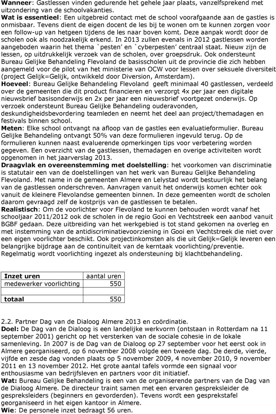 Tevens dient de eigen docent de les bij te wonen om te kunnen zorgen voor een follow-up van hetgeen tijdens de les naar boven komt. Deze aanpak wordt door de scholen ook als noodzakelijk erkend.