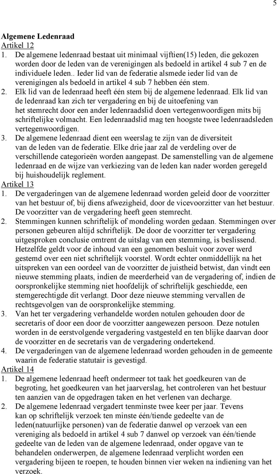 . Ieder lid van de federatie alsmede ieder lid van de verenigingen als bedoeld in artikel 4 sub 7 hebben één stem. 2. Elk lid van de ledenraad heeft één stem bij de algemene ledenraad.