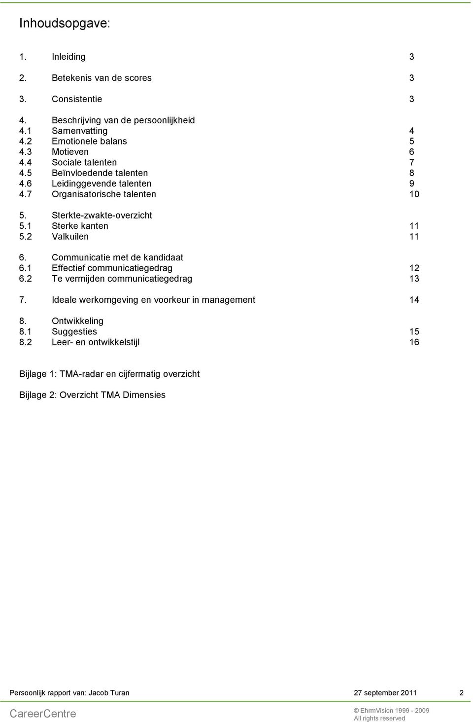 2 Valkuilen 11 6. Communicatie met de kandidaat 6.1 Effectief communicatiegedrag 12 6.2 Te vermijden communicatiegedrag 13 7. Ideale werkomgeving en voorkeur in management 14 8.