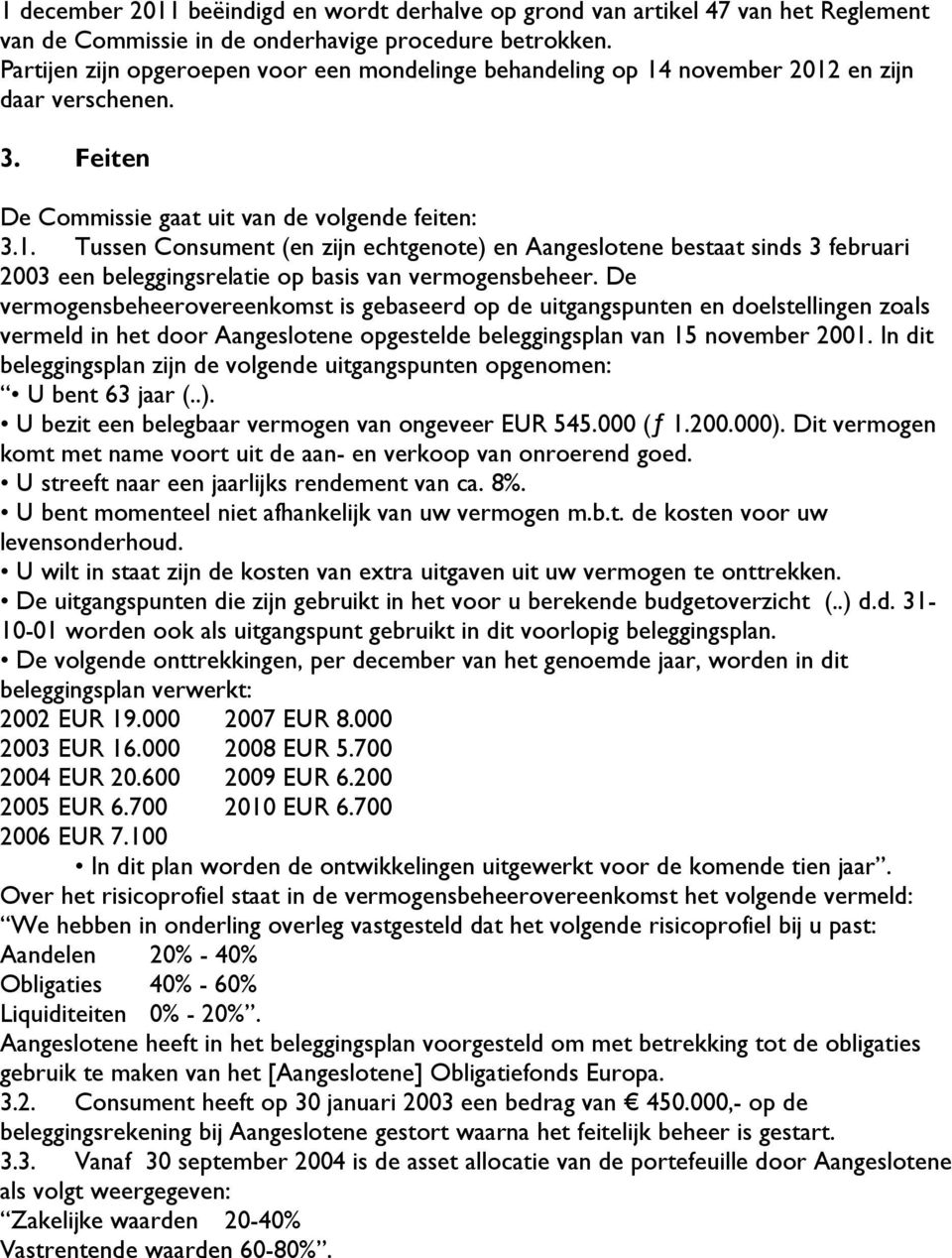 De vermogensbeheerovereenkomst is gebaseerd op de uitgangspunten en doelstellingen zoals vermeld in het door Aangeslotene opgestelde beleggingsplan van 15 november 2001.