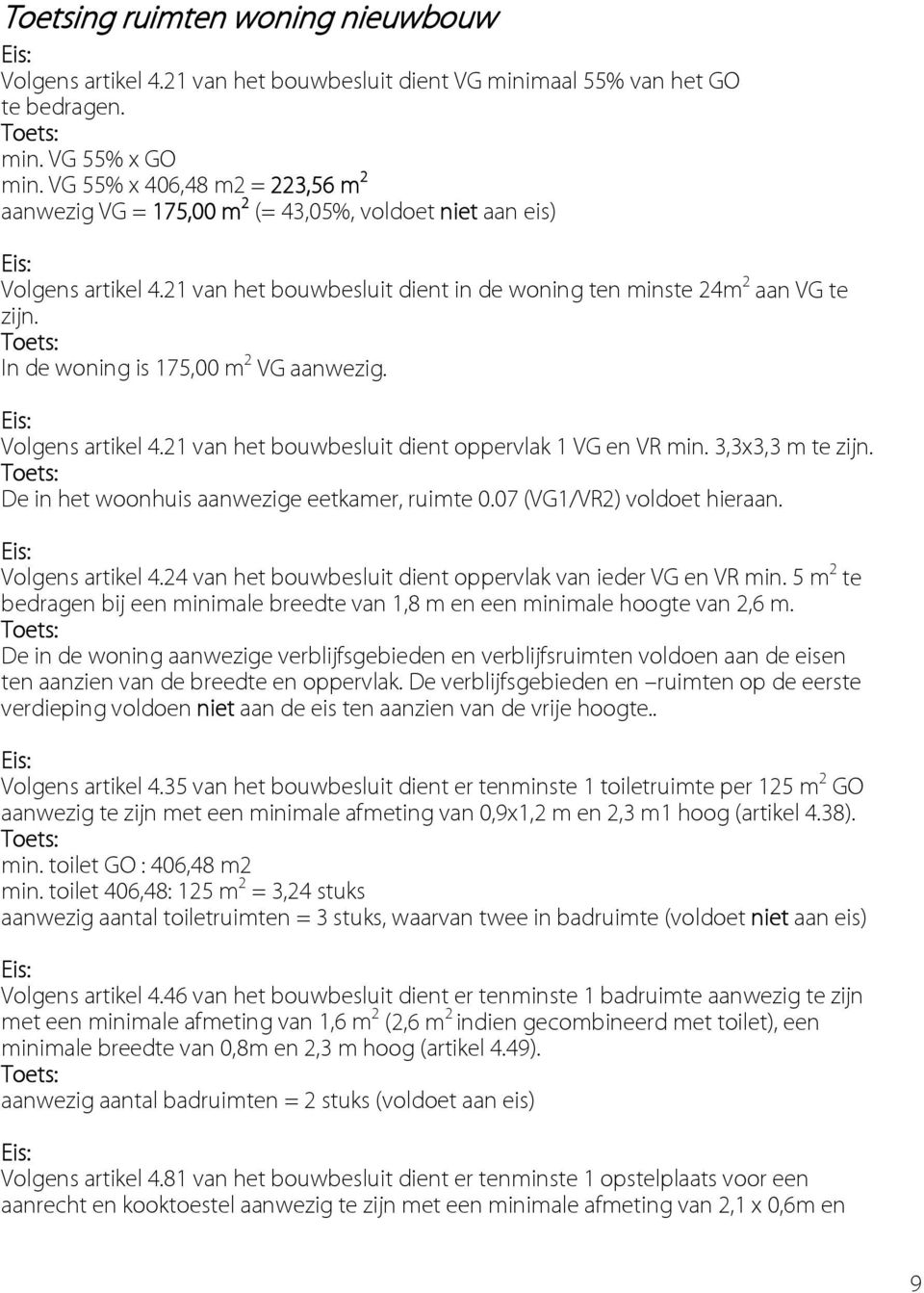 Toets: In de woning is 175,00 m 2 VG aanwezig. Eis: Volgens artikel 4.21 van het bouwbesluit dient oppervlak 1 VG en VR min. 3,3x3,3 m te zijn. Toets: De in het woonhuis aanwezige eetkamer, ruimte 0.